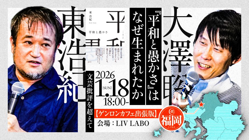 2026年1月18日（日）18:00〜 大澤聡×東浩紀『平和と愚かさ』はなぜ生まれたか──文芸批評を超えて【ゲンロンカフェ出張版@福岡】